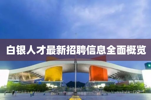 白银人才最新招聘信息全面概览