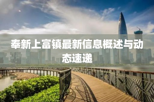 奉新上富镇最新信息概述与动态速递