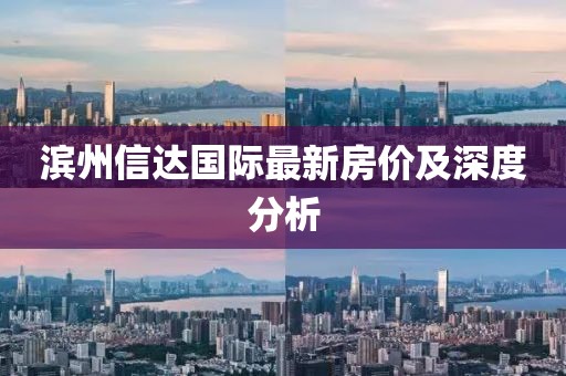 滨州信达国际最新房价及深度分析