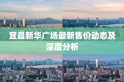 宜昌新华广场最新售价动态及深度分析