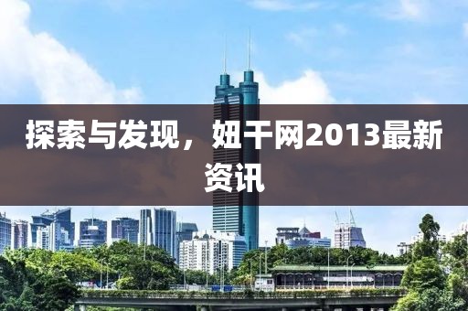 探索与发现，妞干网2013最新资讯