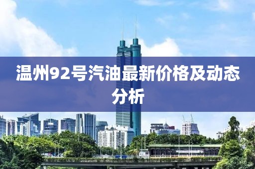 温州92号汽油最新价格及动态分析