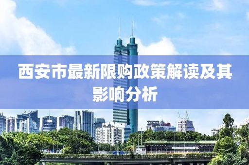 西安市最新限购政策解读及其影响分析