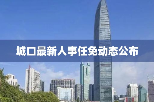 城口最新人事任免动态公布