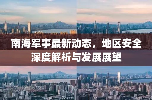 南海军事最新动态，地区安全深度解析与发展展望