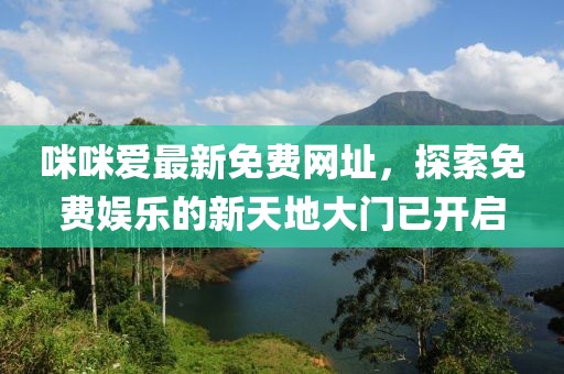 咪咪爱最新免费网址，探索免费娱乐的新天地大门已开启