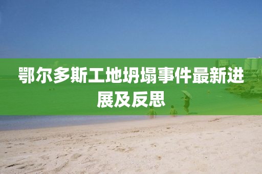 鄂尔多斯工地坍塌事件最新进展及反思
