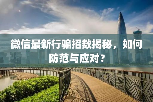 微信最新行骗招数揭秘，如何防范与应对？