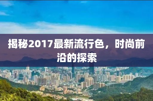 揭秘2017最新流行色，时尚前沿的探索
