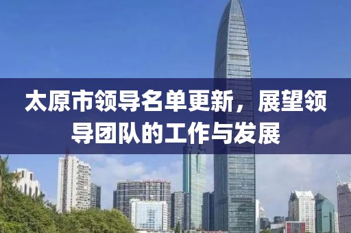 太原市领导名单更新，展望领导团队的工作与发展