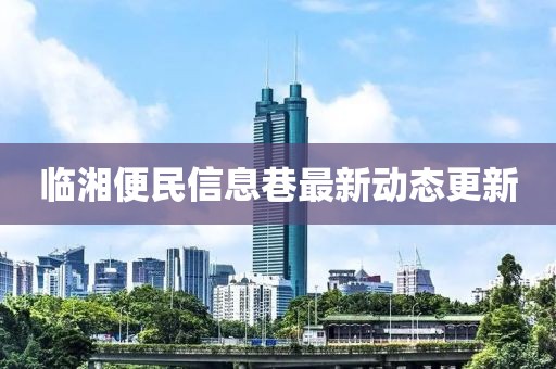 临湘便民信息巷最新动态更新