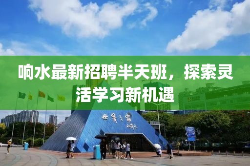 响水最新招聘半天班，探索灵活学习新机遇