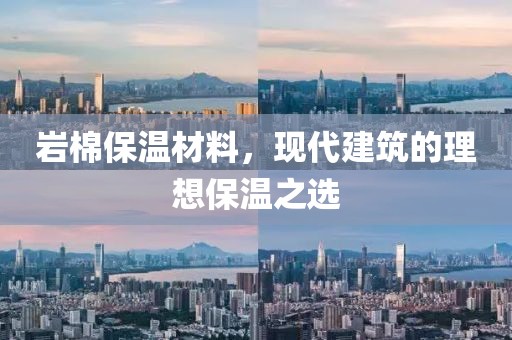岩棉保温材料，现代建筑的理想保温之选