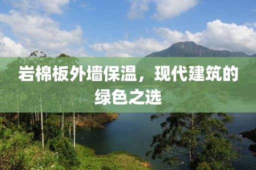 岩棉板外墙保温，现代建筑的绿色之选