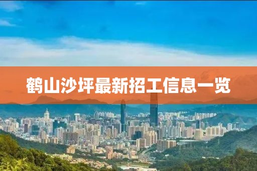 鹤山沙坪最新招工信息一览