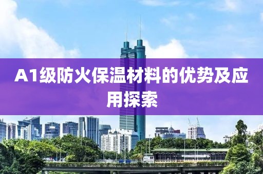 A1级防火保温材料的优势及应用探索