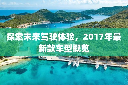探索未来驾驶体验，2017年最新款车型概览