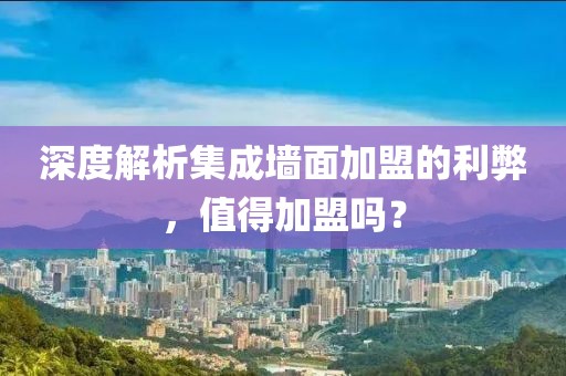 深度解析集成墙面加盟的利弊，值得加盟吗？