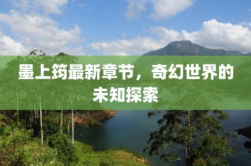 墨上筠最新章节，奇幻世界的未知探索