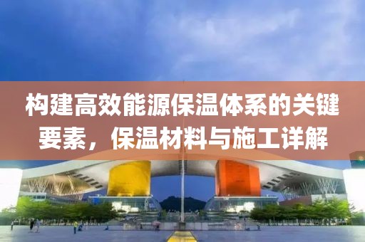 构建高效能源保温体系的关键要素，保温材料与施工详解