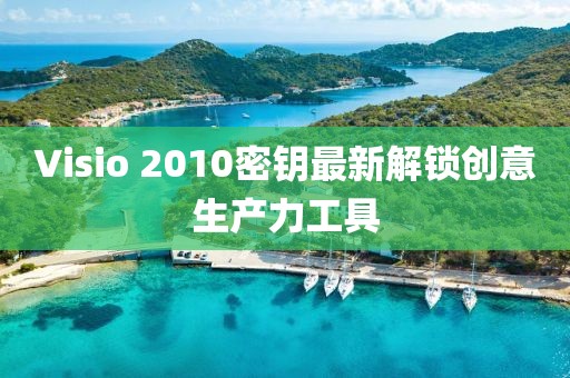Visio 2010密钥最新解锁创意生产力工具