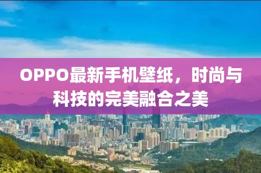 OPPO最新手机壁纸，时尚与科技的完美融合之美