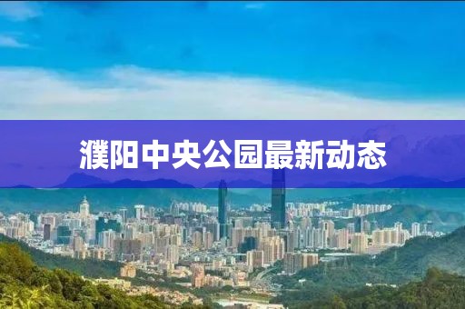 濮阳中央公园最新动态
