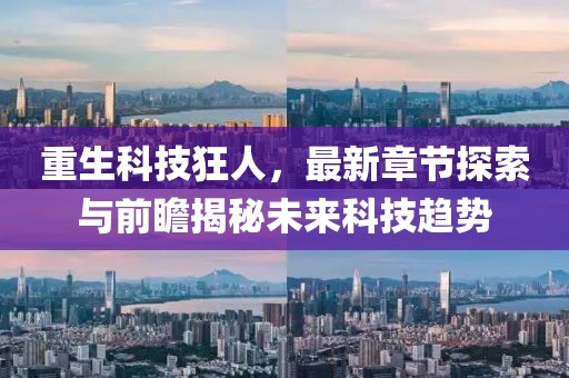 重生科技狂人，最新章节探索与前瞻揭秘未来科技趋势