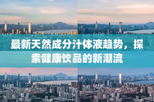 最新天然成分汁体液趋势，探索健康饮品的新潮流