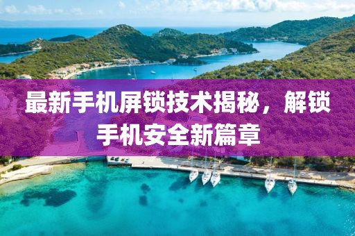 最新手机屏锁技术揭秘，解锁手机安全新篇章