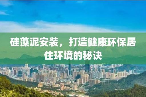 硅藻泥安装，打造健康环保居住环境的秘诀