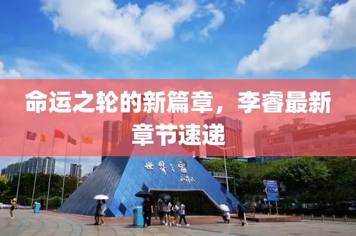 命运之轮的新篇章，李睿最新章节速递