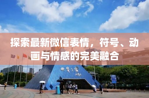 探索最新微信表情，符号、动画与情感的完美融合