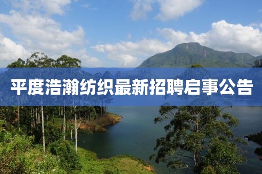 平度浩瀚纺织最新招聘启事公告