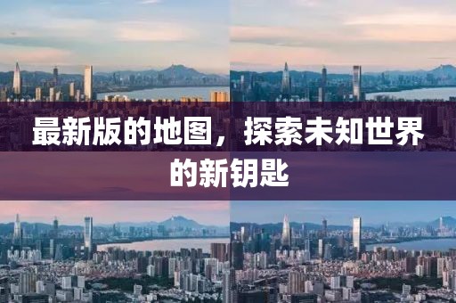 最新版的地图，探索未知世界的新钥匙