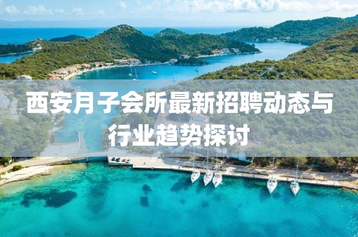 西安月子会所最新招聘动态与行业趋势探讨