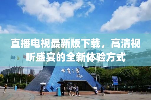 直播电视最新版下载，高清视听盛宴的全新体验方式