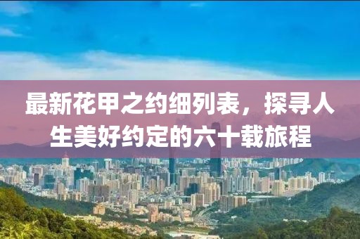 最新花甲之约细列表，探寻人生美好约定的六十载旅程