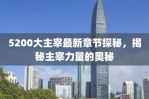 5200大主宰最新章节探秘，揭秘主宰力量的奥秘