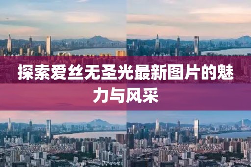 探索爱丝无圣光最新图片的魅力与风采
