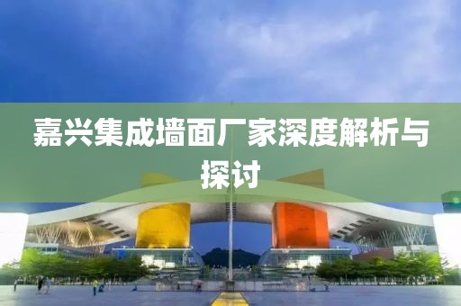 嘉兴集成墙面厂家深度解析与探讨