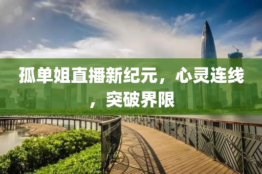 孤单姐直播新纪元，心灵连线，突破界限