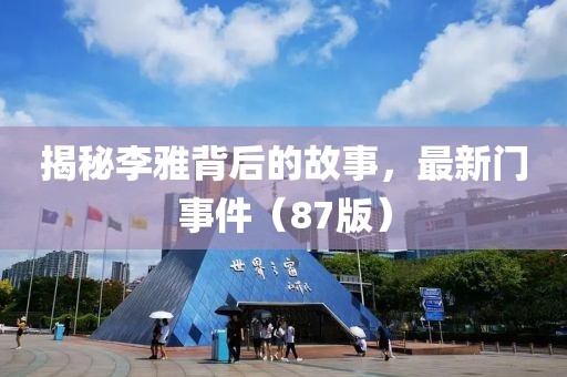 揭秘李雅背后的故事，最新门事件（87版）