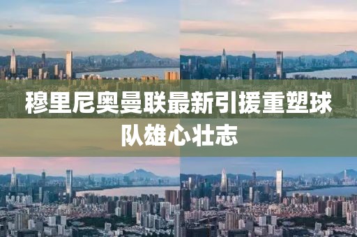 穆里尼奥曼联最新引援重塑球队雄心壮志