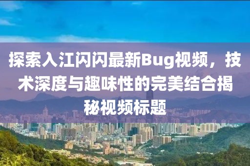 探索入江闪闪最新Bug视频，技术深度与趣味性的完美结合揭秘视频标题
