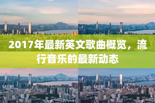 2017年最新英文歌曲概览，流行音乐的最新动态