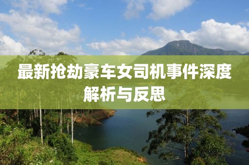 最新抢劫豪车女司机事件深度解析与反思
