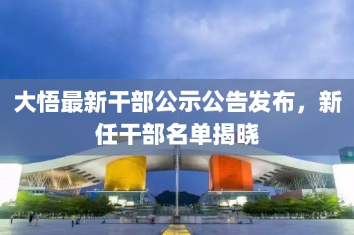 大悟最新干部公示公告发布，新任干部名单揭晓