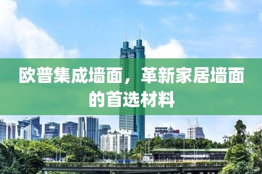 欧普集成墙面，革新家居墙面的首选材料