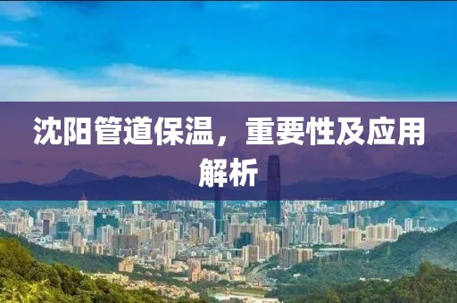 沈阳管道保温，重要性及应用解析